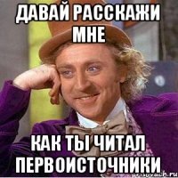 Давай расскажи мне как ты читал первоисточники