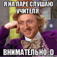 Я на паре слушаю учителя. Внимательно :D