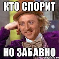 КТО СПОРИТ НО ЗАБАВНО