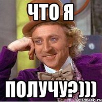 ЧТО Я ПОЛУЧУ?)))