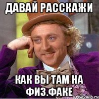 Давай расскажи Как вы там на физ.факе
