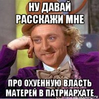 ну давай расскажи мне про охуенную власть матерей в патриархате