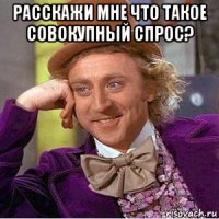 расскажи мне что такое совокупный спрос? 