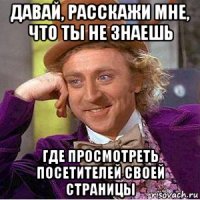 давай, расскажи мне, что ты не знаешь где просмотреть посетителей своей страницы