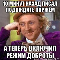 10 минут назад писал подождите поржём а теперь включил режим доброты