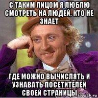 c таким лицом я люблю смoтpеть на людей, кто не знает где можно вычислять и узнавать посетителей своей страницы