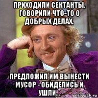 приходили сектанты, говорили что-то о добрых делах. предложил им вынести мусор - обиделись и ушли...