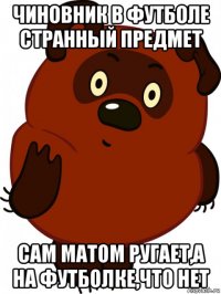 чиновник в футболе странный предмет сам матом ругает,а на футболке,что нет