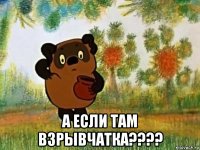  а если там взрывчатка????