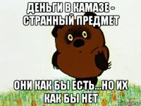 деньги в камазе - странный предмет они как бы есть...но их как бы нет