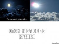 Отсиживаюсь в крепе я