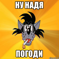 Ну Надя погоди