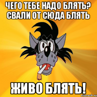 ЧЕГО ТЕБЕ НАДО БЛЯТЬ? СВАЛИ ОТ СЮДА БЛЯТЬ ЖИВО БЛЯТЬ!