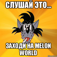 Слушай это... Заходи на Melon World