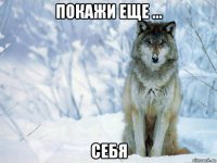 покажи еще ... себя