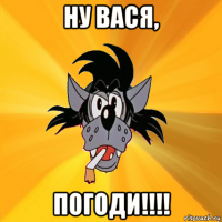 ну вася, погоди!!!!