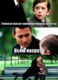 У меня не хватает времени отвечать на посты Всем насрать 