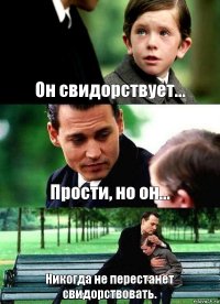 Он свидорствует... Прости, но он... Никогда не перестанет свидорствовать.