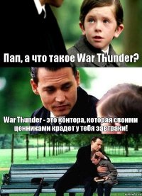 Пап, а что такое War Thunder? War Thunder - это контора, которая своими ценниками крадет у тебя завтраки! 