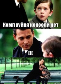 Комп хуйня консоли нет [[[ 