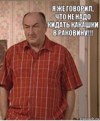 Я же говорил, что не надо кидать какашки в раковину!!!