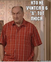 Кто не учится в 6 "А", тот Люся.