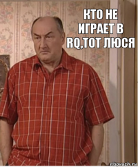 Кто не играет в RQ,тот Люся