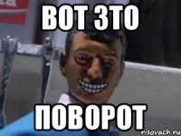 ВОТ ЗТО ПОВОРОТ