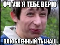 Оч уж я тебе верю Влюбленный ты наш