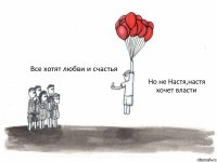 Но не Настя,настя хочет власти Все хотят любви и счастья 