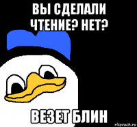 вы сделали чтение? нет? везет блин