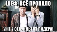 Шеф, всё пропало уже 2 секунды от лидера!