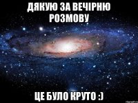 дякую за вечірню розмову це було круто :)