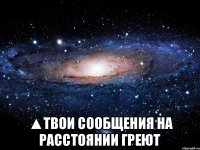  ▲твои сообщения на расстоянии греют