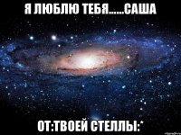 Я люблю тебя......Саша От:Твоей Стеллы:*