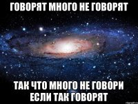 Говорят Много не говорят Так что много не говори если так говорят