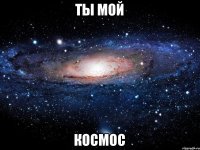 Ты мой КОСМОС