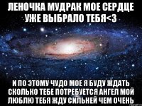 Леночка Мудрак мое сердце уже выбрало тебя<3 И по этому чудо мое я буду ждать сколько тебе потребуется Ангел мой Люблю тебя жду сильней чем очень