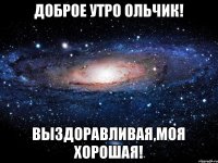 Доброе утро Ольчик! Выздоравливая,моя хорошая!