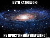 Бути Катюшою Ну просто Неперевершено!