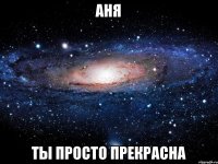 Аня Ты просто прекрасна