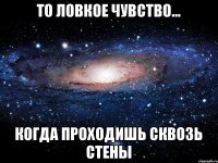 То ловкое чувство... когда проходишь сквозь стены