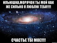 Ильюшка,морячок ты мой как же сильно Я ЛЮБЛЮ ТЕБЯ!!!! СЧАСТЬЕ ТЫ МОЕ!!!!