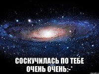  соскучилась по тебе очень очень:-*