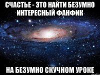 Счастье - это найти безумно интересный фанфик На безумно скучном уроке