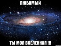 Любимый Ты Моя Вселенная !!!