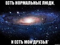 есть нормальные люди, и есть мои друзья*