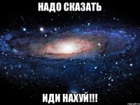 Надо сказать ИДИ НАХУЙ!!!