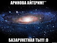 Аринова Айгерим!** Базарунетная ты!!! :D