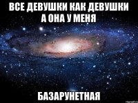 Все девушки как девушки а она у меня базарунетная